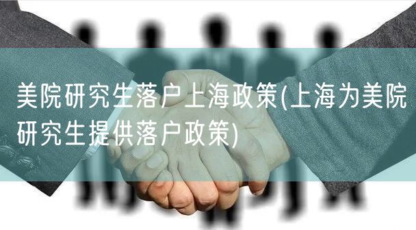 美院研究生落户上海政策(上海为美院研究生提供落户政策)