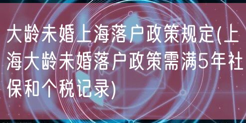 大龄未婚上海落户政策规定(上海大龄未婚落户政策需满5年社保和个税记录)