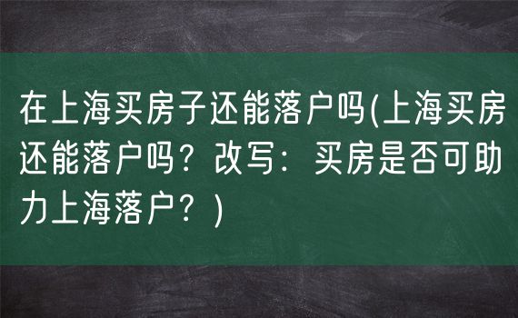 在上海买房子还能落户吗(上海买房还能落户吗？改写：买房是否可助力上海落户？)