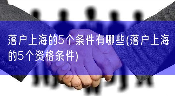 落户上海的5个条件有哪些(落户上海的5个资格条件)