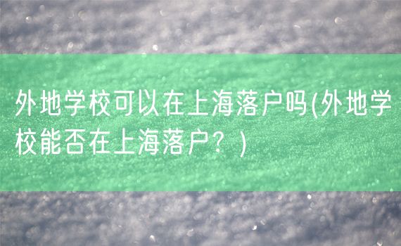 外地学校可以在上海落户吗(外地学校能否在上海落户？)