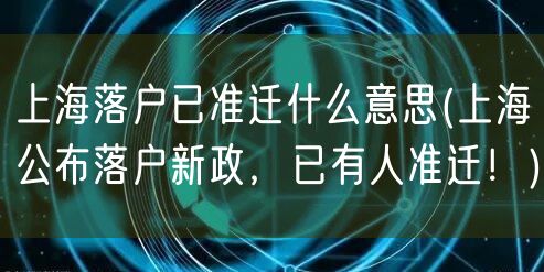 上海落户已准迁什么意思(上海公布落户新政，已有人准迁！)