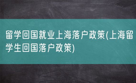 留学回国就业上海落户政策(上海留学生回国落户政策)