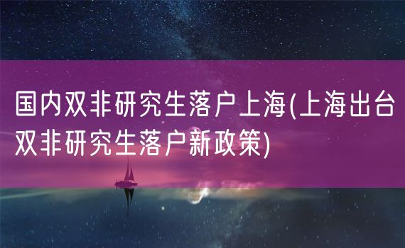 国内双非研究生落户上海(上海出台双非研究生落户新政策)