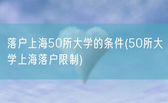 落户上海50所大学的条件(50所大学上海落户限制)