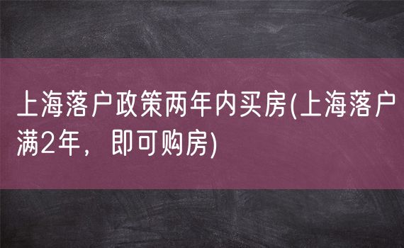 上海落户政策两年内买房(上海落户满2年，即可购房)