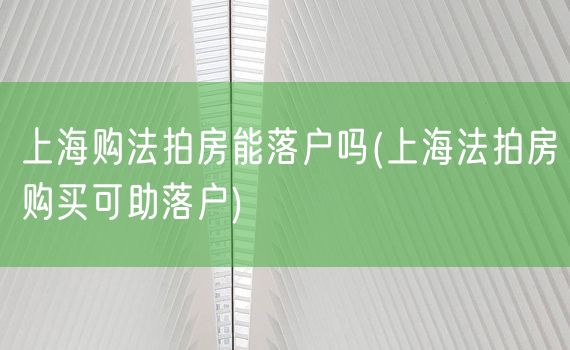 上海购法拍房能落户吗(上海法拍房购买可助落户)