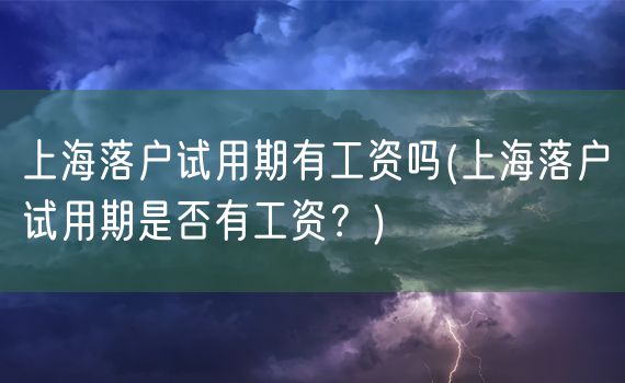 上海落户试用期有工资吗(上海落户试用期是否有工资？)