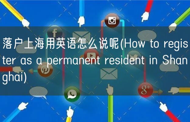 落户上海用英语怎么说呢(How to register as a permanent resident in Shanghai)