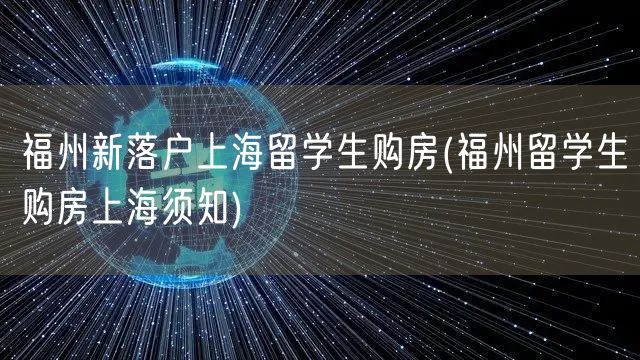 福州新落户上海留学生购房(福州留学生购房上海须知)