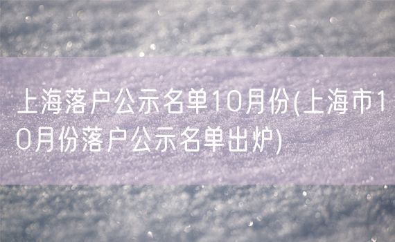 上海落户公示名单10月份(上海市10月份落户公示名单出炉)