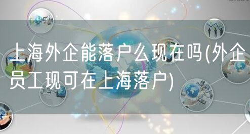 上海外企能落户么现在吗(外企员工现可在上海落户)