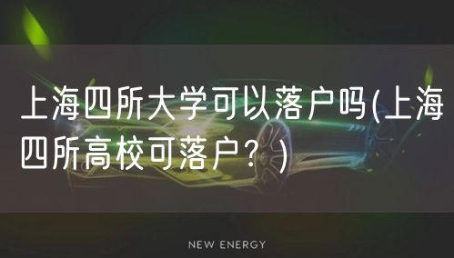 上海四所大学可以落户吗(上海四所高校可落户？)