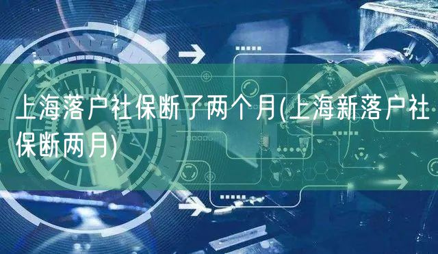 上海落户社保断了两个月(上海新落户社保断两月)