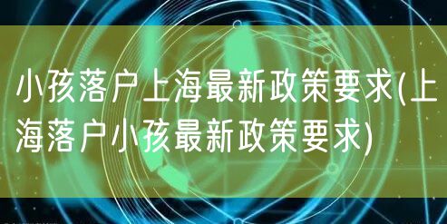 小孩落户上海最新政策要求(上海落户小孩最新政策要求)