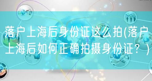 落户上海后身份证这么拍(落户上海后如何正确拍摄身份证？)