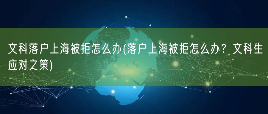 文科落户上海被拒怎么办(落户上海被拒怎么办？文科生应对之策)