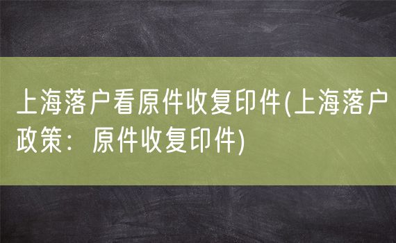 上海落户看原件收复印件(上海落户政策：原件收复印件)