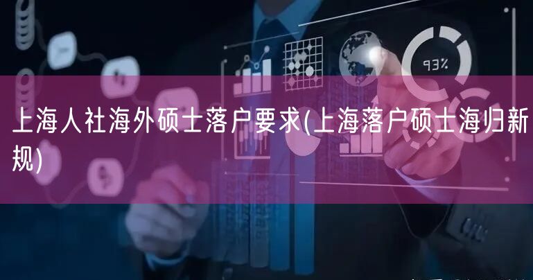 上海人社海外硕士落户要求(上海落户硕士海归新规)