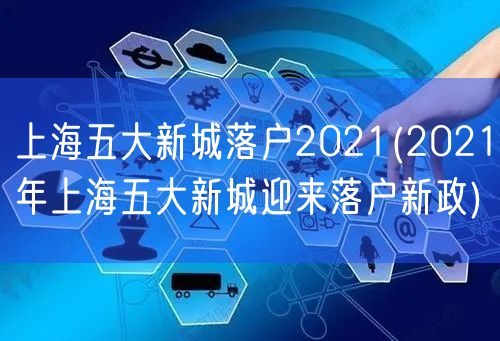 上海五大新城落户2021(2021年上海五大新城迎来落户新政)