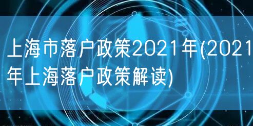 上海市落户政策2021年(2021年上海落户政策解读)