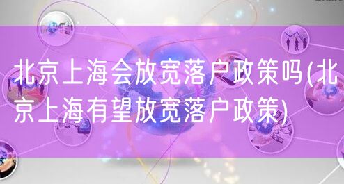 北京上海会放宽落户政策吗(北京上海有望放宽落户政策)