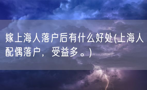 嫁上海人落户后有什么好处(上海人配偶落户，受益多。)