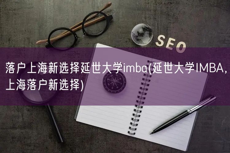 落户上海新选择延世大学imba(延世大学IMBA，上海落户新选择)