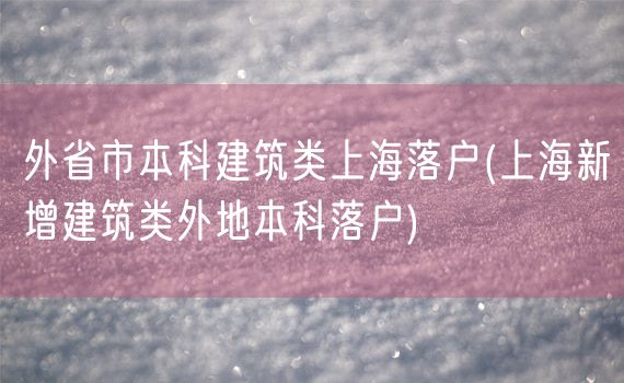 外省市本科建筑类上海落户(上海新增建筑类外地本科落户)