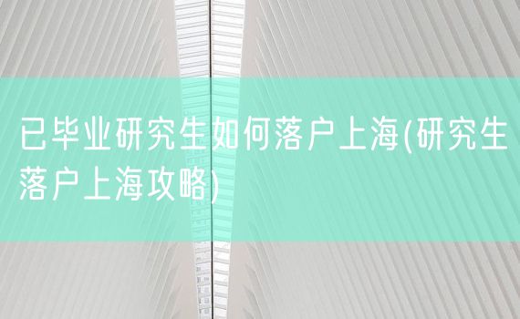 已毕业研究生如何落户上海(研究生落户上海攻略)