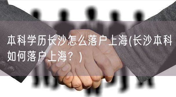 本科学历长沙怎么落户上海(长沙本科如何落户上海？)