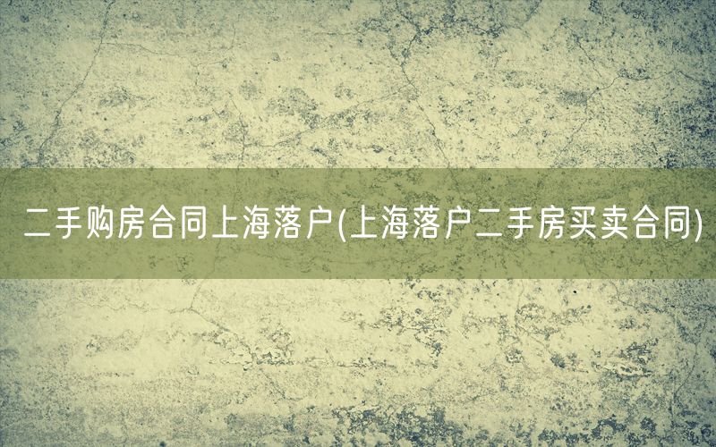 二手购房合同上海落户(上海落户二手房买卖合同)