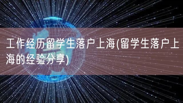 工作经历留学生落户上海(留学生落户上海的经验分享)