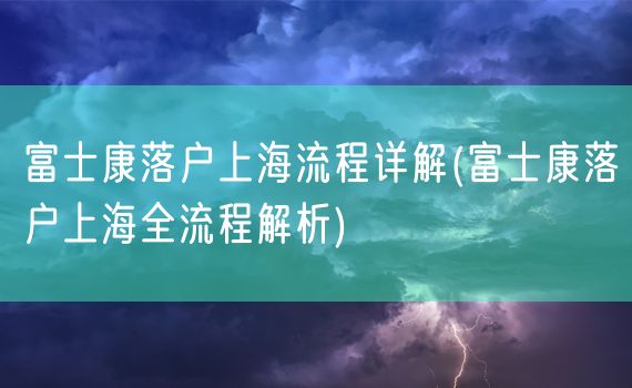 富士康落户上海流程详解(富士康落户上海全流程解析)