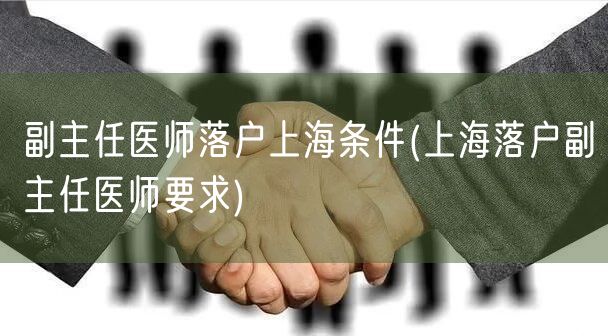 副主任医师落户上海条件(上海落户副主任医师要求)