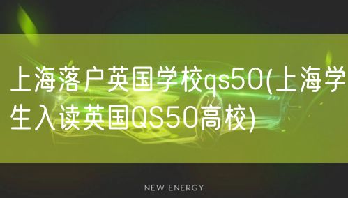 上海落户英国学校qs50(上海学生入读英国QS50高校)