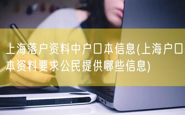 上海落户资料中户口本信息(上海户口本资料要求公民提供哪些信息)