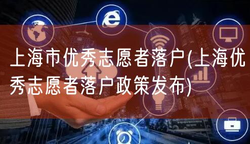 上海市优秀志愿者落户(上海优秀志愿者落户政策发布)