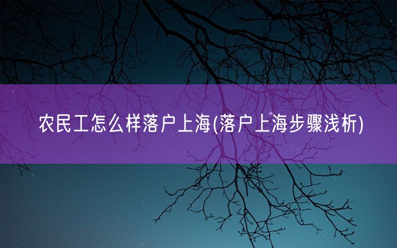 农民工怎么样落户上海(落户上海步骤浅析)