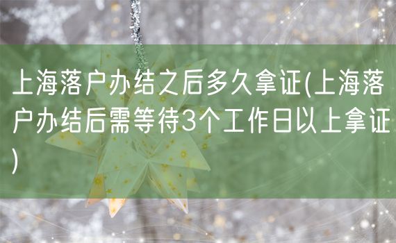 上海落户办结之后多久拿证(上海落户办结后需等待3个工作日以上拿证)