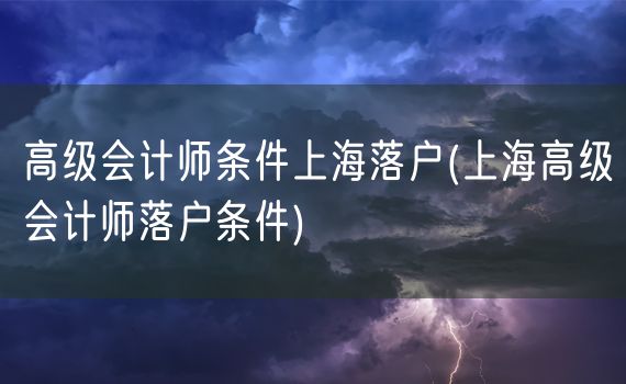 高级会计师条件上海落户(上海高级会计师落户条件)