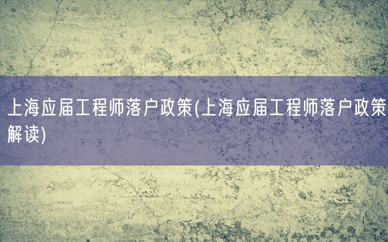 上海应届工程师落户政策(上海应届工程师落户政策解读)