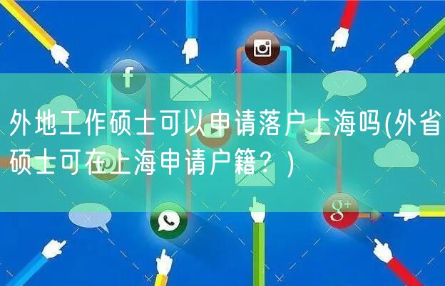 外地工作硕士可以申请落户上海吗(外省硕士可在上海申请户籍？)