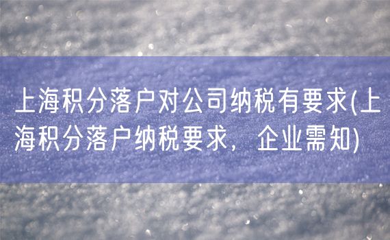 上海积分落户对公司纳税有要求(上海积分落户纳税要求，企业需知)