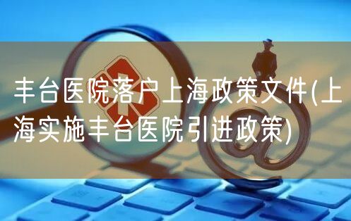 丰台医院落户上海政策文件(上海实施丰台医院引进政策)