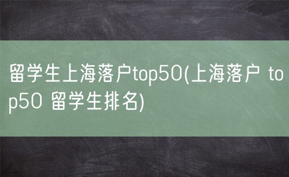 留学生上海落户top50(上海落户 top50 留学生排名)