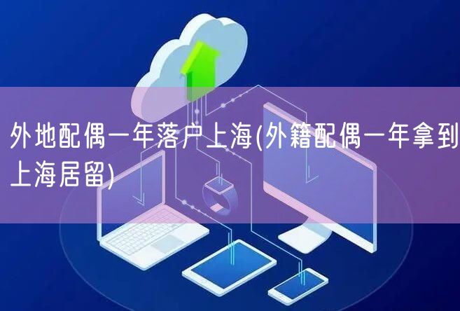 外地配偶一年落户上海(外籍配偶一年拿到上海居留)