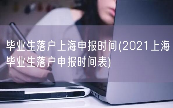 毕业生落户上海申报时间(2021上海毕业生落户申报时间表)