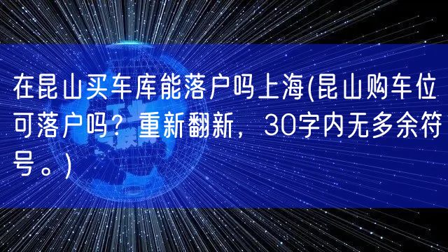 在昆山买车库能落户吗上海(昆山购车位可落户吗？重新翻新，30字内无多余符号。)