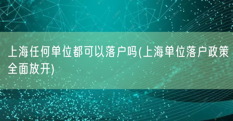 上海任何单位都可以落户吗(上海单位落户政策全面放开)